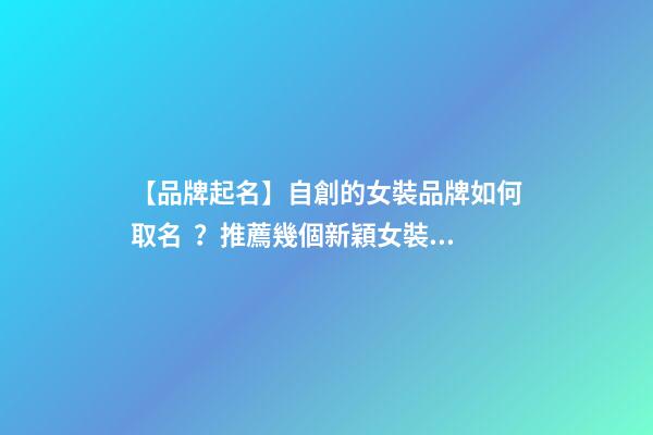 【品牌起名】自創的女裝品牌如何取名？推薦幾個新穎女裝品牌名字